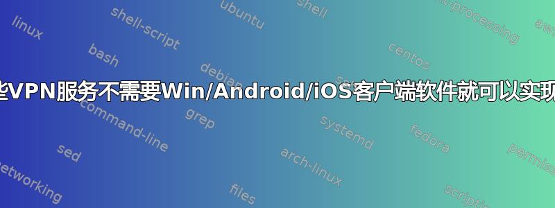 哪些VPN服务不需要Win/Android/iOS客户端软件就可以实现？