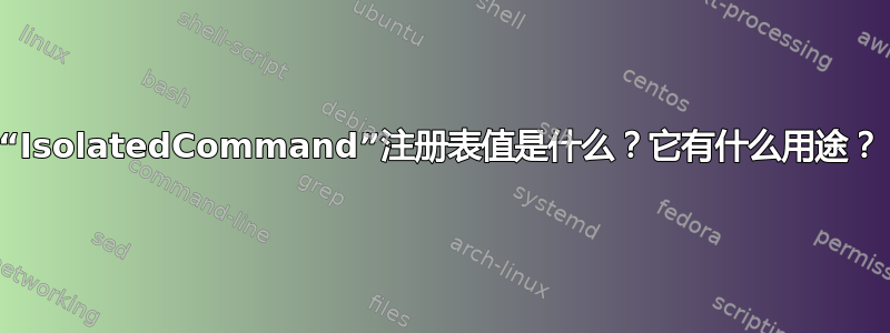 “IsolatedCommand”注册表值是什么？它有什么用途？