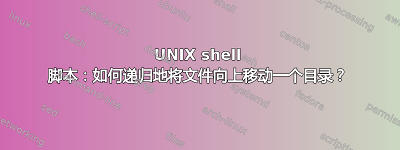 UNIX shell 脚本：如何递归地将文件向上移动一个目录？