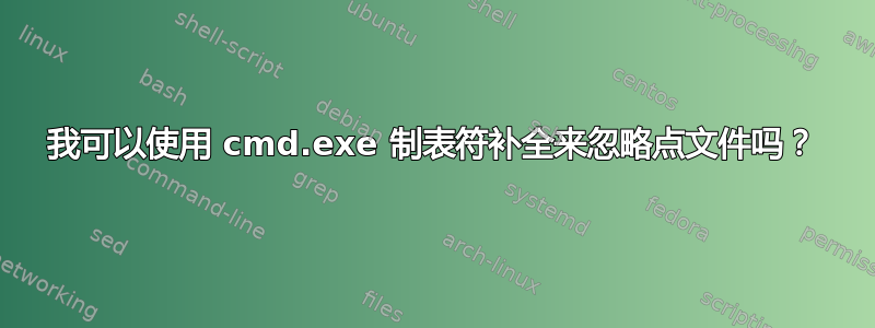 我可以使用 cmd.exe 制表符补全来忽略点文件吗？