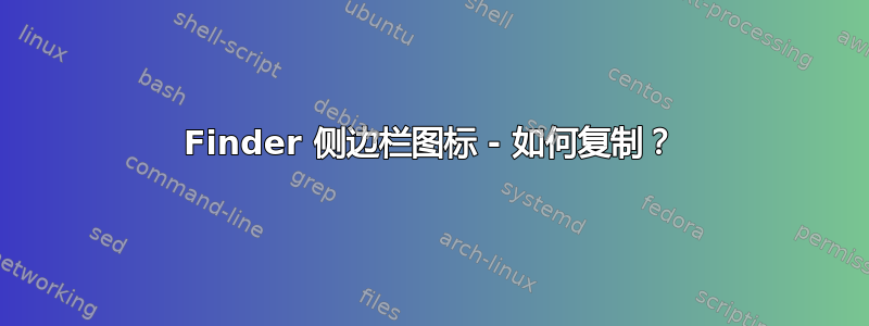 Finder 侧边栏图标 - 如何复制？