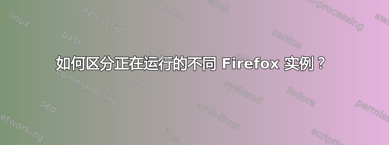 如何区分正在运行的不同 Firefox 实例？