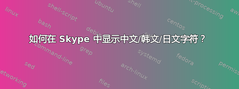 如何在 Skype 中显示中文/韩文/日文字符？