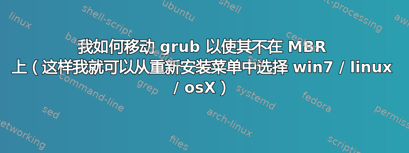 我如何移动 grub 以使其不在 MBR 上（这样我就可以从重新安装菜单中选择 win7 / linux / osX）