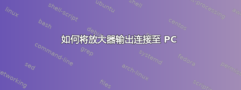 如何将放大器输出连接至 PC