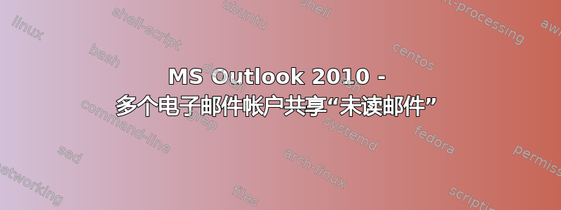 MS Outlook 2010 - 多个电子邮件帐户共享“未读邮件”