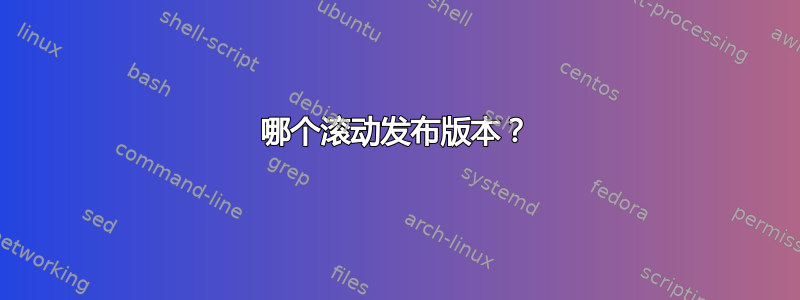 哪个滚动发布版本？