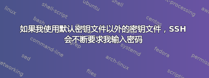 如果我使用默认密钥文件以外的密钥文件，SSH 会不断要求我输入密码