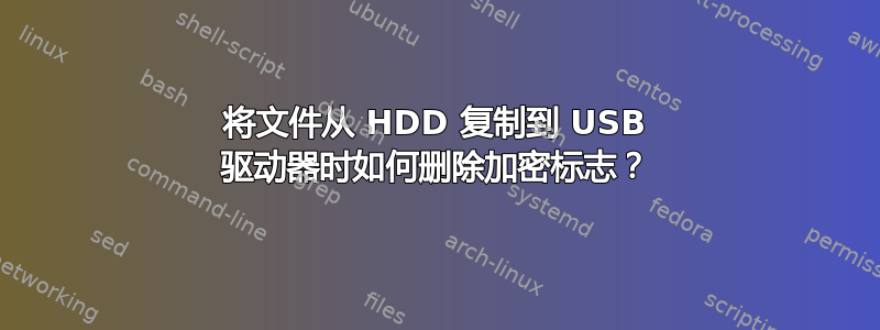 将文件从 HDD 复制到 USB 驱动器时如何删除加密标志？