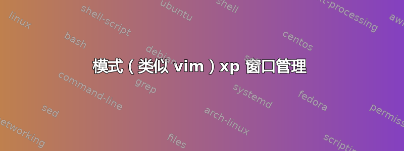 模式（类似 vim）xp 窗口管理