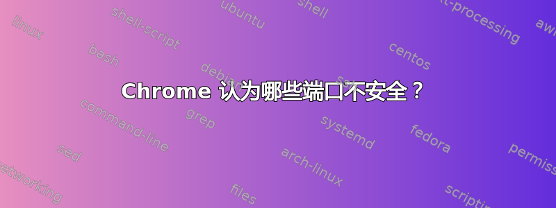 Chrome 认为哪些端口不安全？