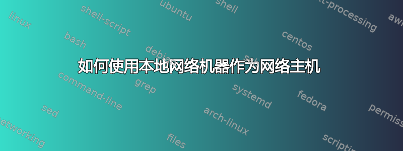 如何使用本地网络机器作为网络主机