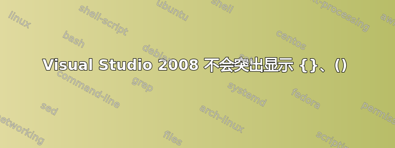 Visual Studio 2008 不会突出显示 {}、()