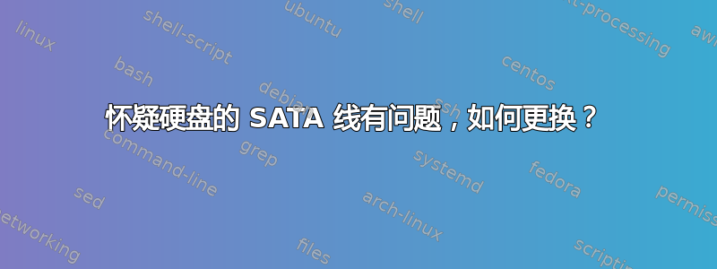 怀疑硬盘的 SATA 线有问题，如何更换？