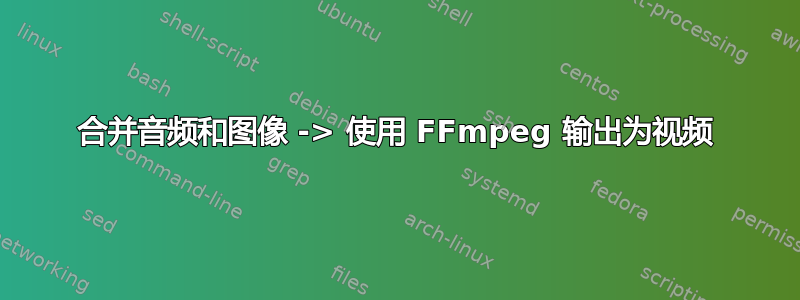 合并音频和图像 -> 使用 FFmpeg 输出为视频