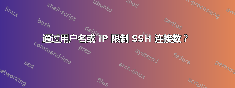 通过用户名或 IP 限制 SSH 连接数？