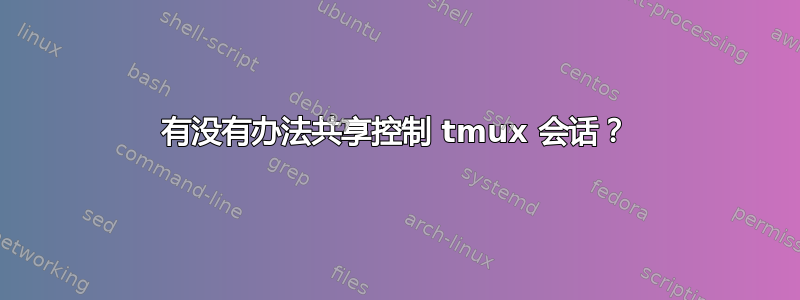 有没有办法共享控制 tmux 会话？