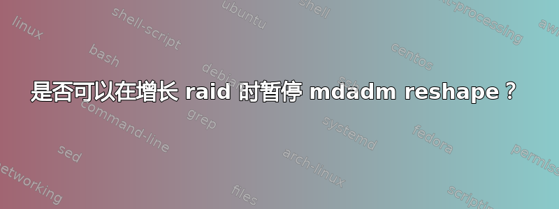 是否可以在增长 raid 时暂停 mdadm reshape？