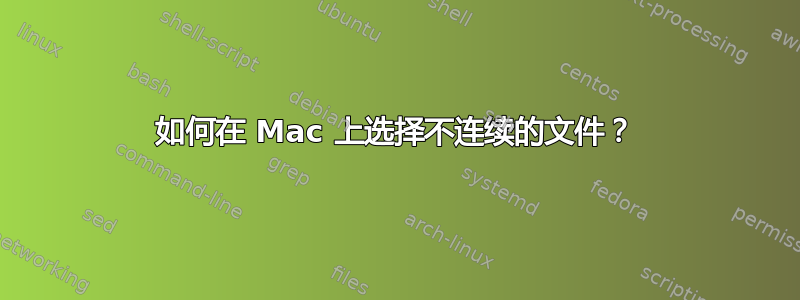 如何在 Mac 上选择不连续的文件？