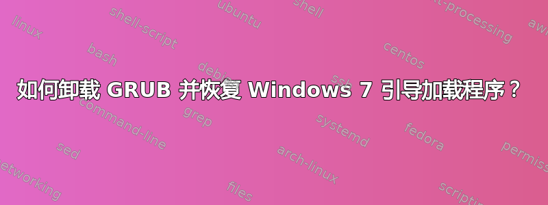 如何卸载 GRUB 并恢复 Windows 7 引导加载程序？