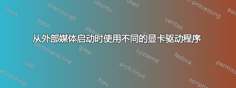 从外部媒体启动时使用不同的显卡驱动程序