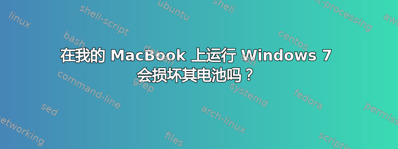 在我的 MacBook 上运行 Windows 7 会损坏其电池吗？