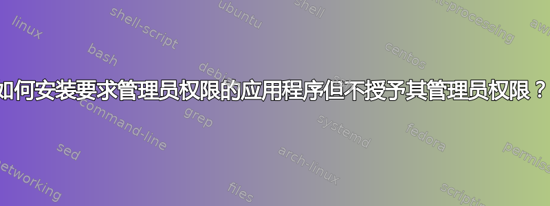 如何安装要求管理员权限的应用程序但不授予其管理员权限？