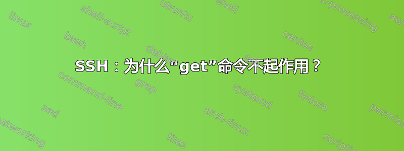 SSH：为什么“get”命令不起作用？