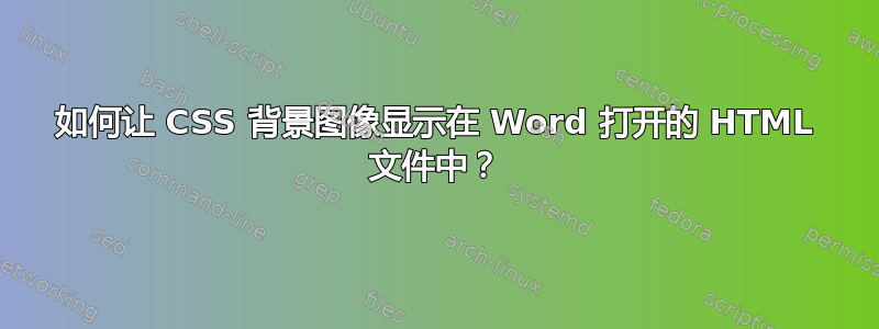 如何让 CSS 背景图像显示在 Word 打开的 HTML 文件中？