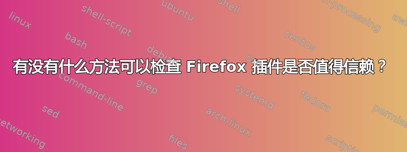 有没有什么方法可以检查 Firefox 插件是否值得信赖？