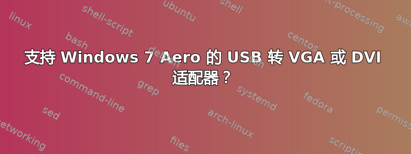 支持 Windows 7 Aero 的 USB 转 VGA 或 DVI 适配器？