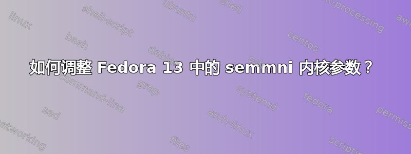 如何调整 Fedora 13 中的 semmni 内核参数？