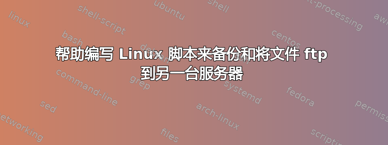 帮助编写 Linux 脚本来备份和将文件 ftp 到另一台服务器