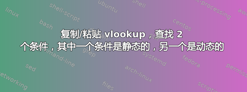 复制/粘贴 vlookup，查找 2 个条件，其中一个条件是静态的，另一个是动态的