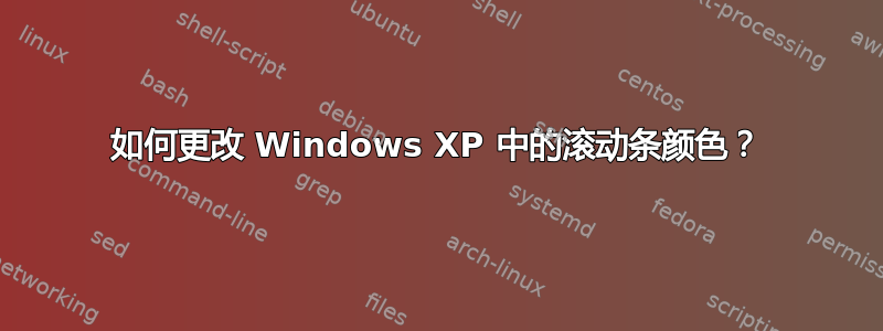 如何更改 Windows XP 中的滚动条颜色？