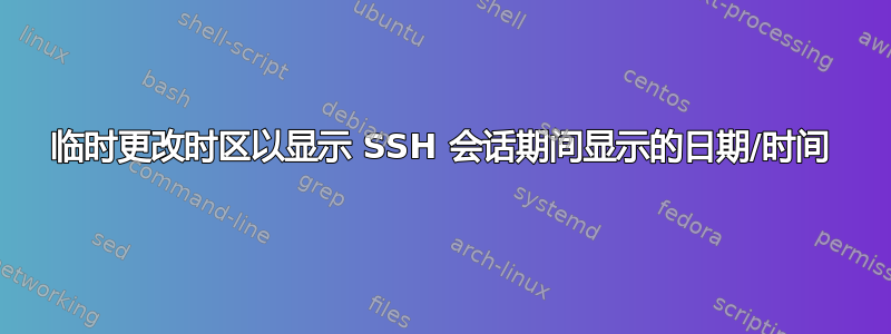 临时更改时区以显示 SSH 会话期间显示的日期/时间