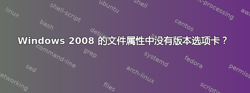 Windows 2008 的文件属性中没有版本选项卡？