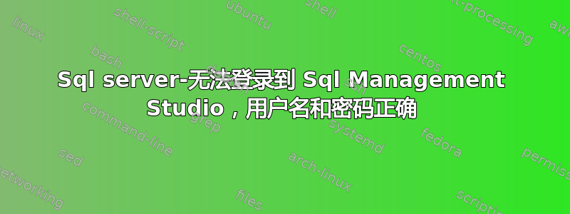 Sql server-无法登录到 Sql Management Studio，用户名和密码正确