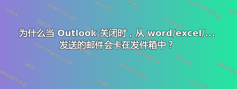 为什么当 Outlook 关闭时，从 word/excel/... 发送的邮件会卡在发件箱中？