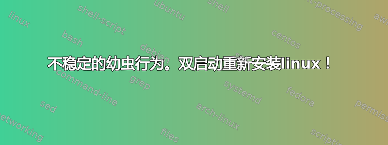 不稳定的幼虫行为。双启动重新安装linux！