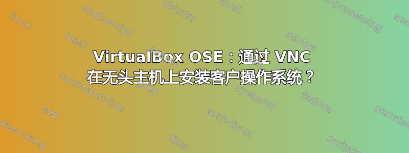 VirtualBox OSE：通过 VNC 在无头主机上安装客户操作系统？