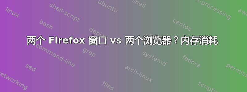 两个 Firefox 窗口 vs 两个浏览器？内存消耗