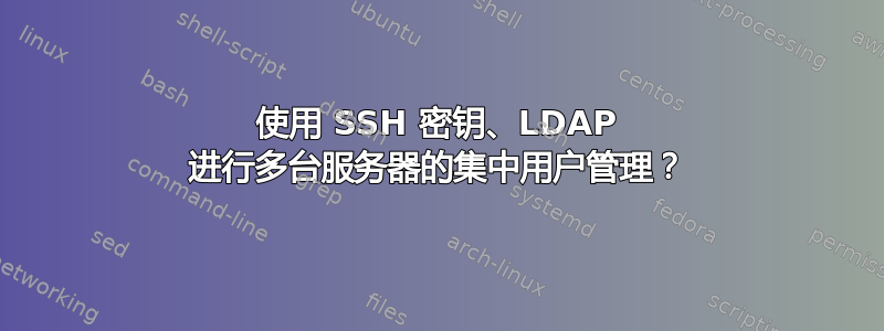 使用 SSH 密钥、LDAP 进行多台服务器的集中用户管理？