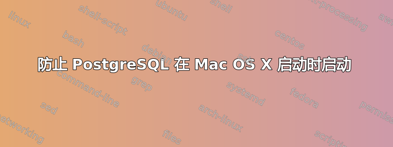 防止 PostgreSQL 在 Mac OS X 启动时启动