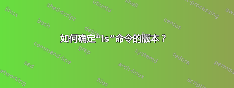 如何确定“ls”命令的版本？ 