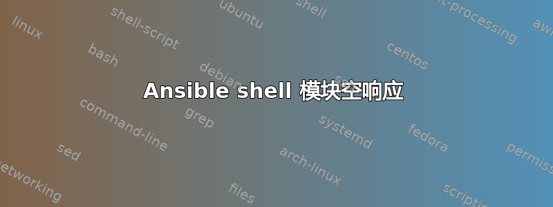 Ansible shell 模块空响应