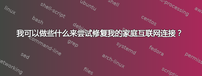 我可以做些什么来尝试修复我的家庭互联网连接？