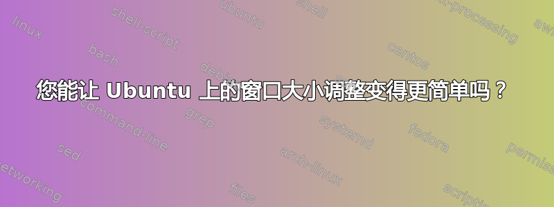 您能让 Ubuntu 上的窗口大小调整变得更简单吗？