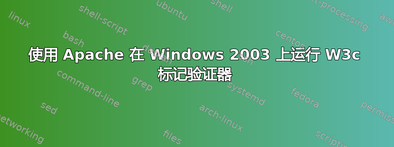 使用 Apache 在 Windows 2003 上运行 W3c 标记验证器