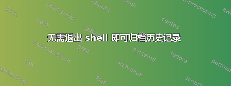 无需退出 shell 即可归档历史记录